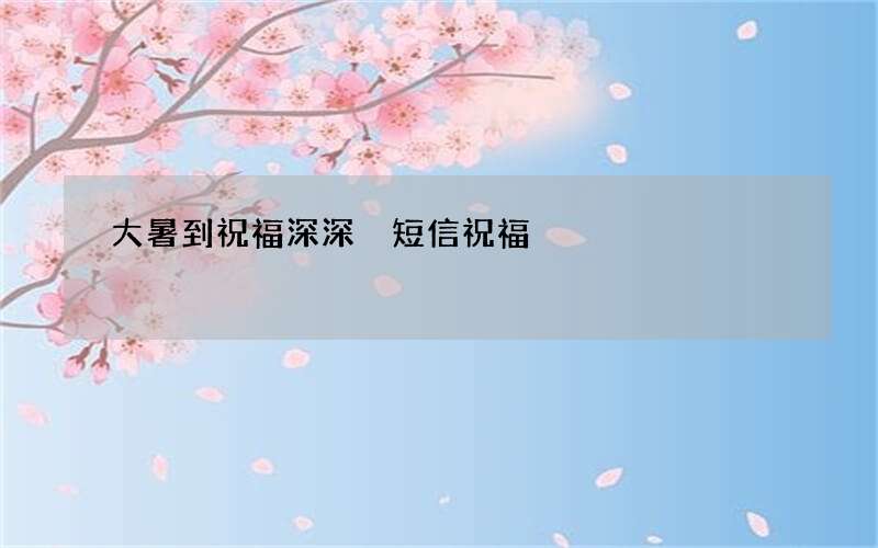 大暑到祝福深深 短信祝福